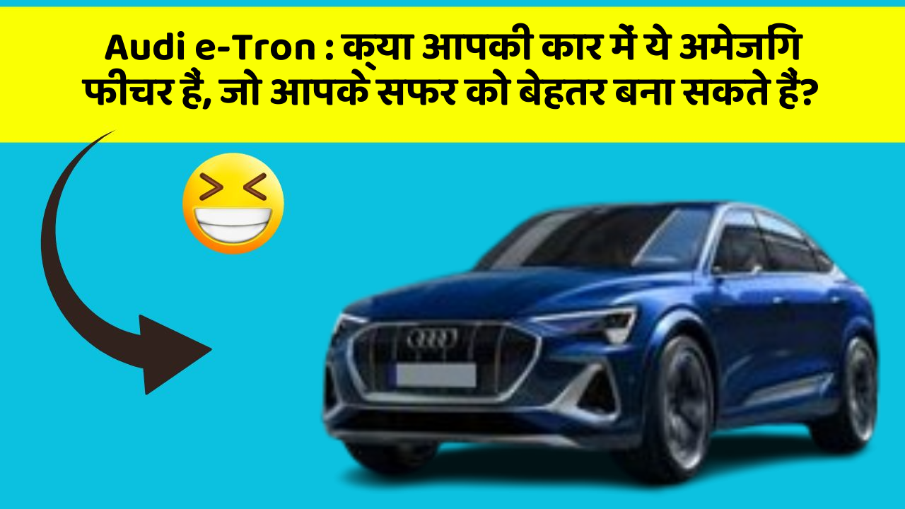 Audi e-Tron: क्या आपकी कार में ये अमेजिंग फीचर हैं, जो आपके सफर को बेहतर बना सकते हैं?