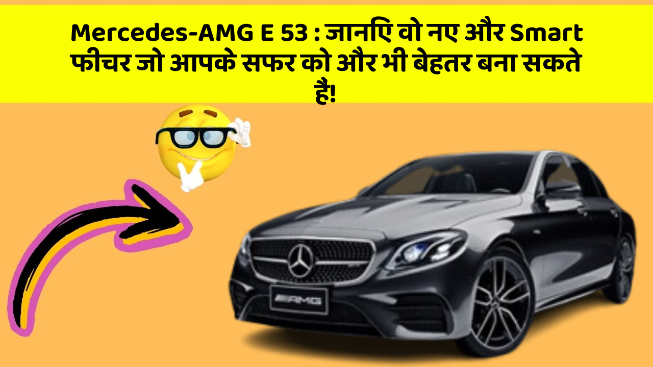 Mercedes-AMG E 53: जानिए वो नए और Smart फीचर जो आपके सफर को और भी बेहतर बना सकते हैं!