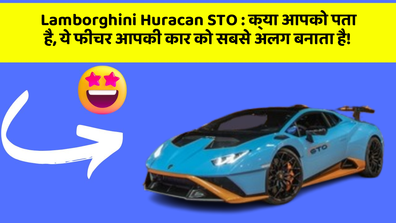Lamborghini Huracan STO:क्या आपको पता है, ये फीचर आपकी कार को सबसे अलग बनाता है!