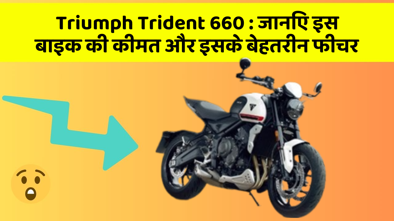 Triumph Trident 660 : जानिए इस बाइक की कीमत और इसके बेहतरीन फीचर