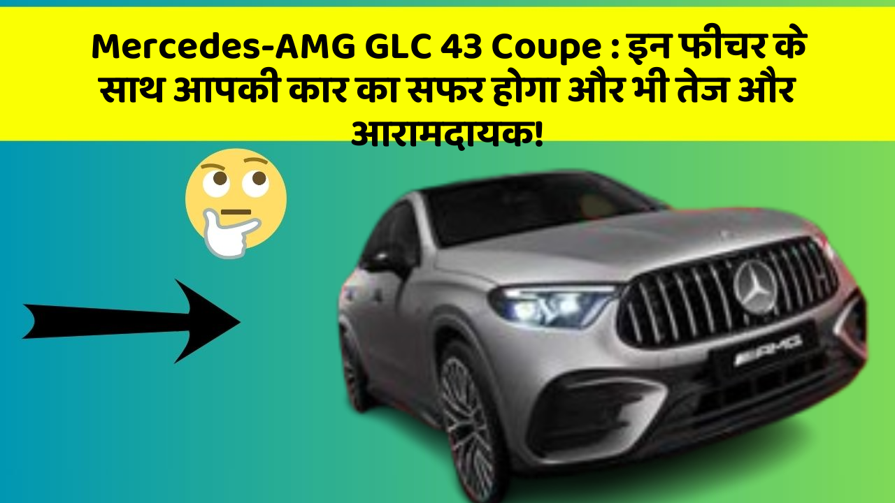 Mercedes-AMG GLC 43 Coupe: इन फीचर के साथ आपकी कार का सफर होगा और भी तेज और आरामदायक!
