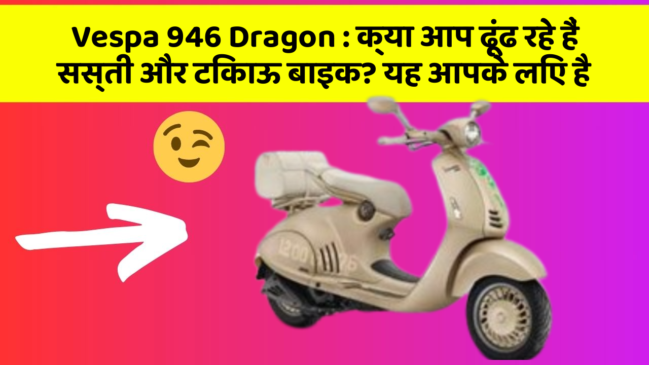 Vespa 946 Dragon : क्या आप ढूंढ रहे हैं सस्ती और टिकाऊ बाइक? यह आपके लिए है