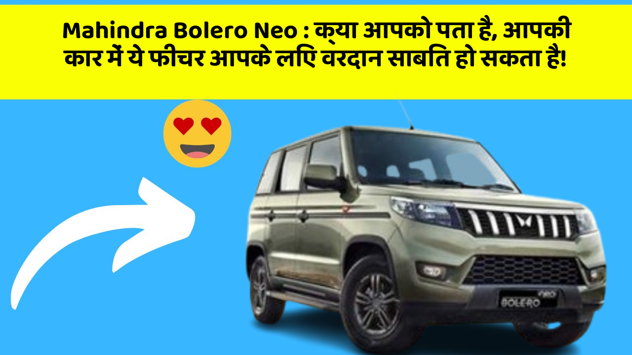 Mahindra Bolero Neo: क्या आपको पता है, आपकी कार में ये फीचर आपके लिए वरदान साबित हो सकता है!