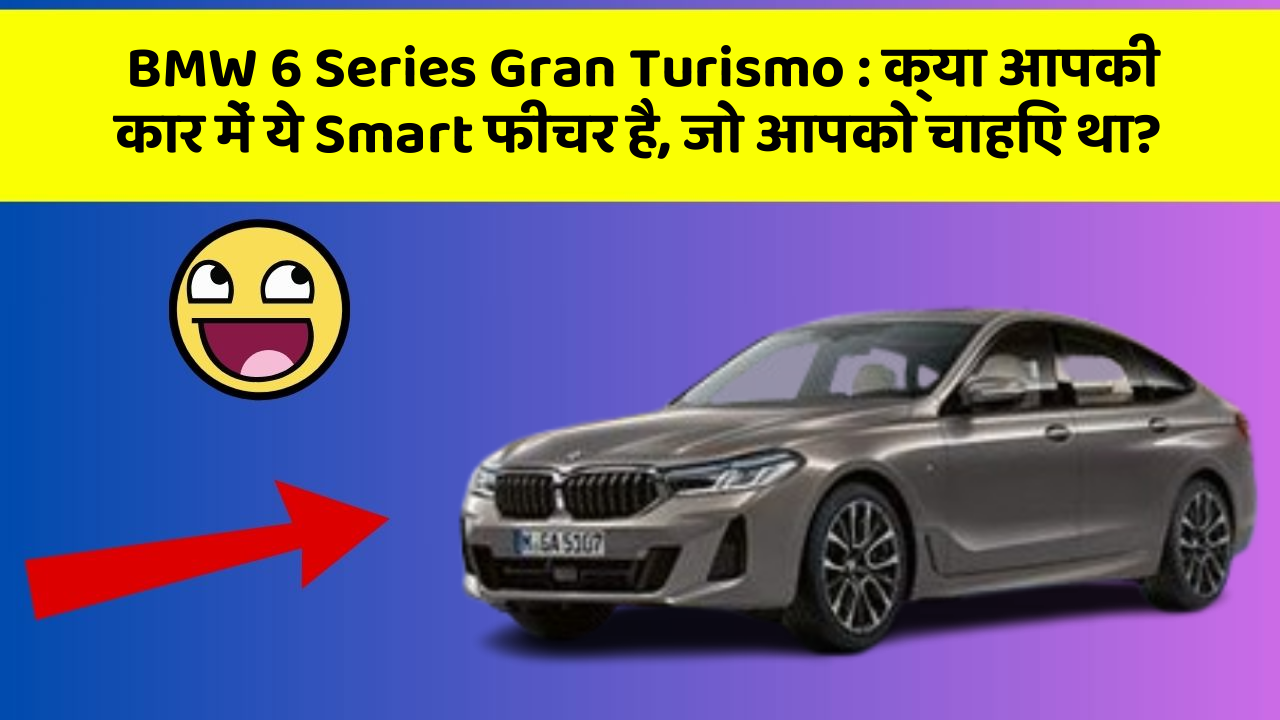 BMW 6 Series Gran Turismo : क्या आपकी कार में ये Smart फीचर है, जो आपको चाहिए था?