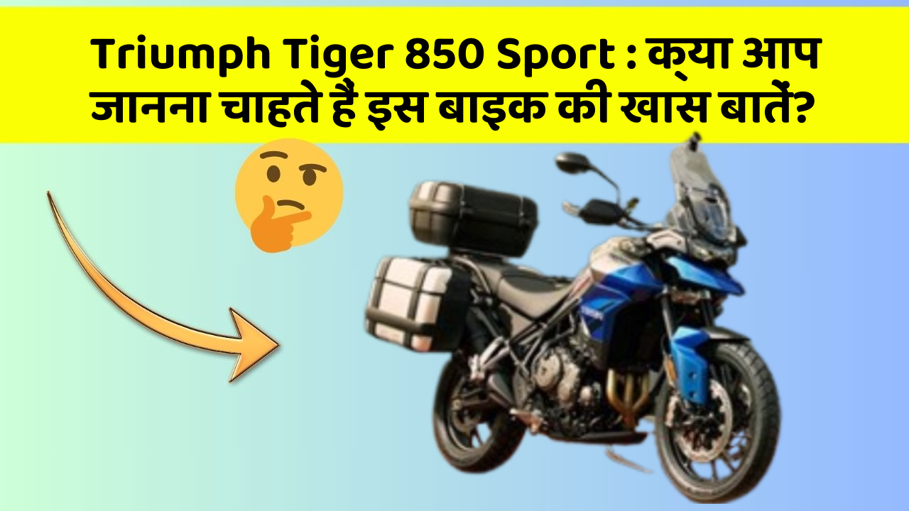 Triumph Tiger 850 Sport : क्या आप जानना चाहते हैं इस बाइक की खास बातें?