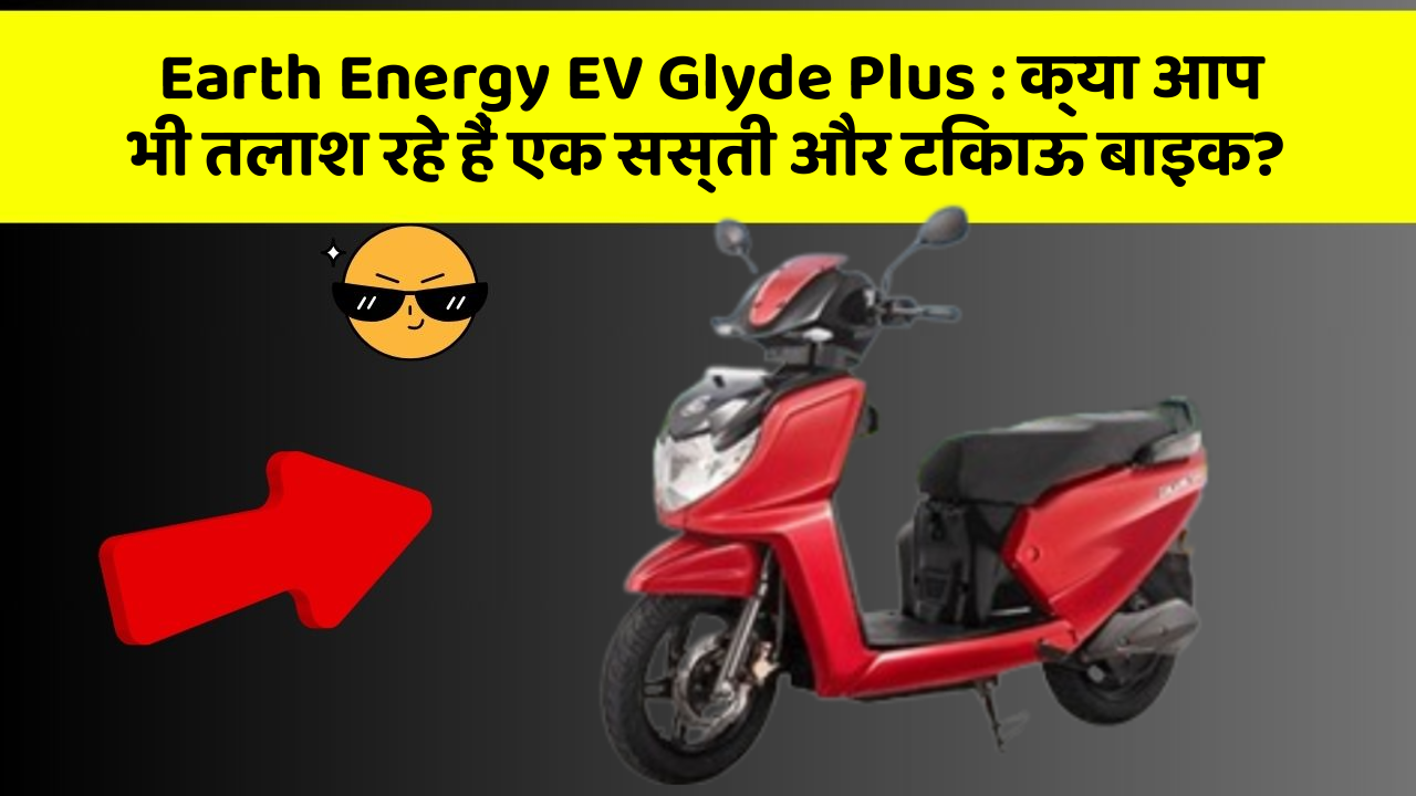 Earth Energy EV Glyde Plus: क्या आप भी तलाश रहे हैं एक सस्ती और टिकाऊ बाइक?
