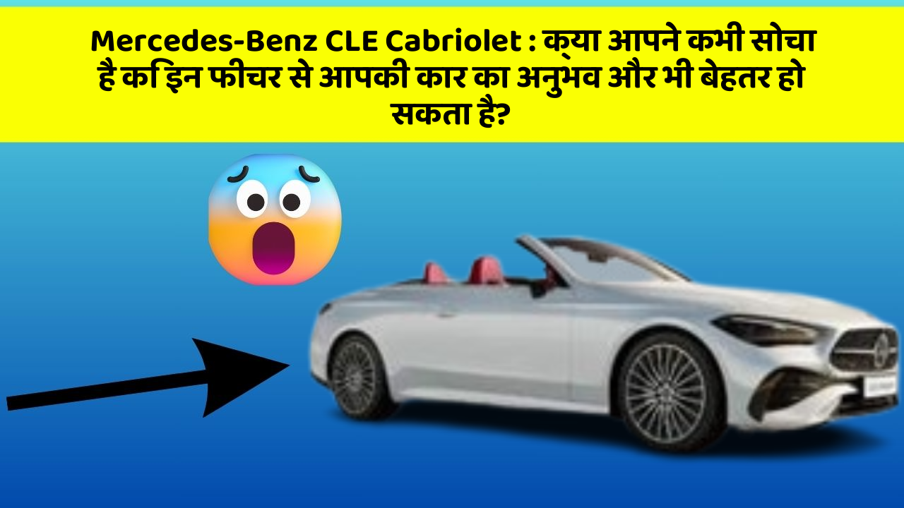 Mercedes-Benz CLE Cabriolet: क्या आपने कभी सोचा है कि इन फीचर से आपकी कार का अनुभव और भी बेहतर हो सकता है?