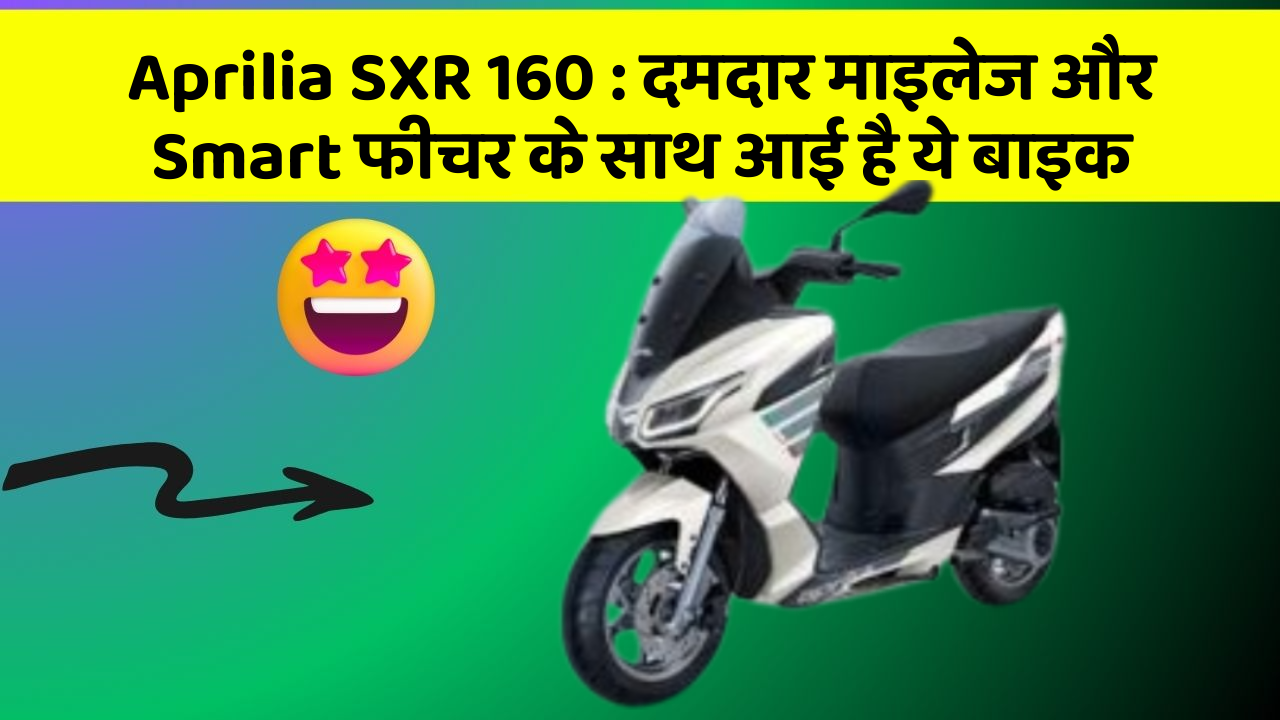 Aprilia SXR 160: दमदार माइलेज और Smart फीचर के साथ आई है ये बाइक
