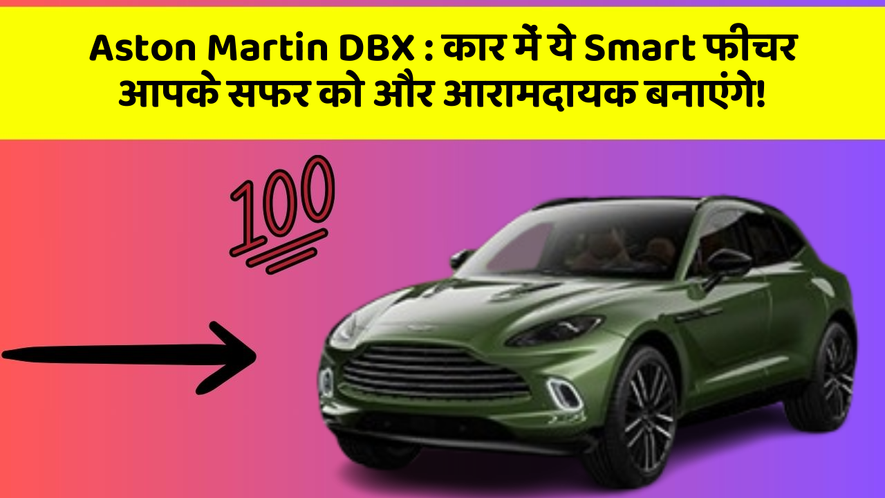 Aston Martin DBX: कार में ये Smart फीचर आपके सफर को और आरामदायक बनाएंगे!