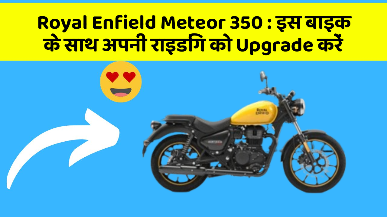 Royal Enfield Meteor 350: इस बाइक के साथ अपनी राइडिंग को Upgrade करें