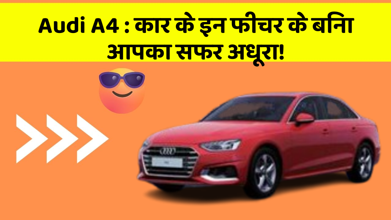 Audi A4:कार के इन फीचर के बिना आपका सफर अधूरा!