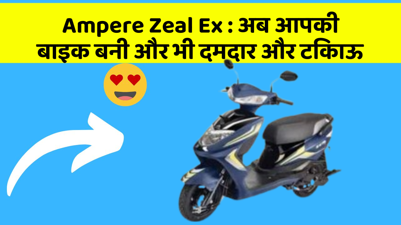 Ampere Zeal Ex : अब आपकी बाइक बनी और भी दमदार और टिकाऊ