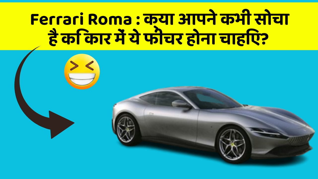 Ferrari Roma: क्या आपने कभी सोचा है कि कार में ये फीचर होना चाहिए?