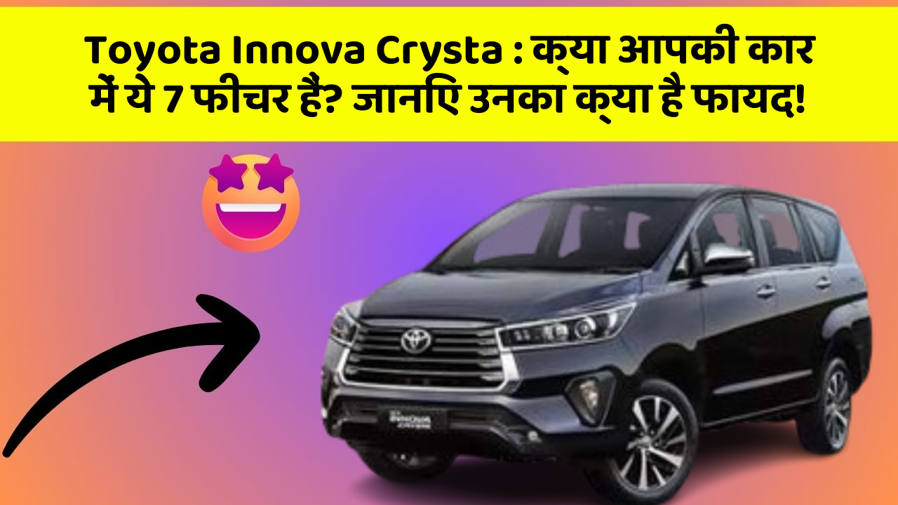 Toyota Innova Crysta: क्या आपकी कार में ये 7 फीचर हैं? जानिए उनका क्या है फायद!