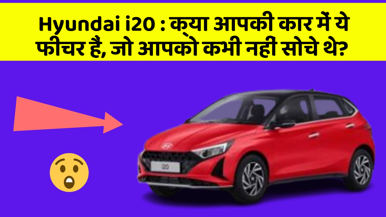 Hyundai i20: क्या आपकी कार में ये फीचर हैं, जो आपको कभी नहीं सोचे थे?
