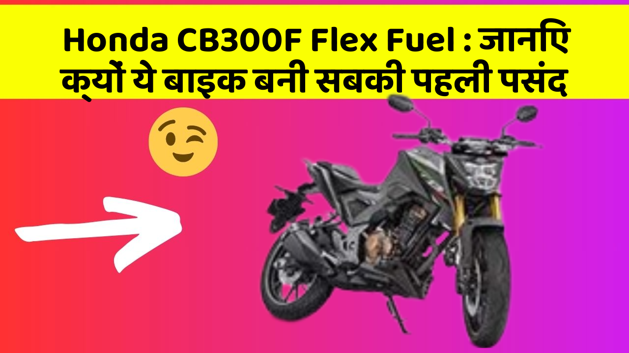 Honda CB300F Flex Fuel : जानिए क्यों ये बाइक बनी सबकी पहली पसंद