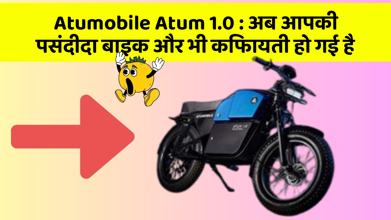 Atumobile Atum 1.0: अब आपकी पसंदीदा बाइक और भी किफायती हो गई है