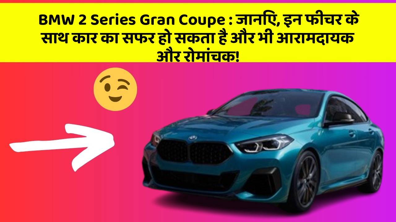 BMW 2 Series Gran Coupe: जानिए, इन फीचर के साथ कार का सफर हो सकता है और भी आरामदायक और रोमांचक!