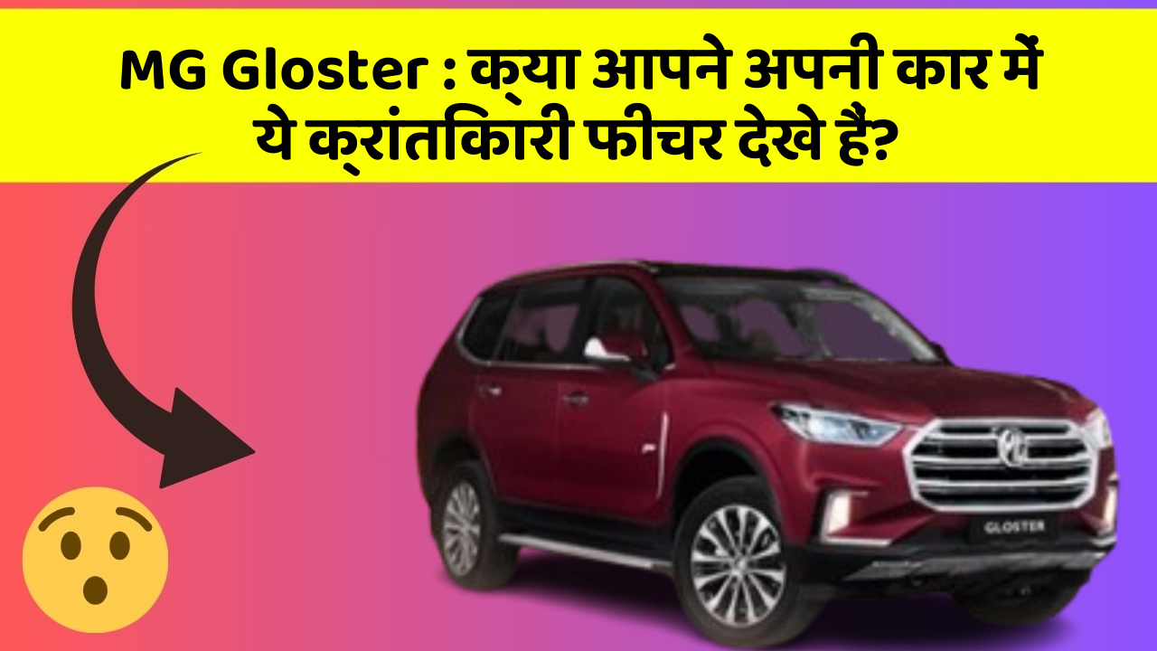 MG Gloster: क्या आपने अपनी कार में ये क्रांतिकारी फीचर देखे हैं?