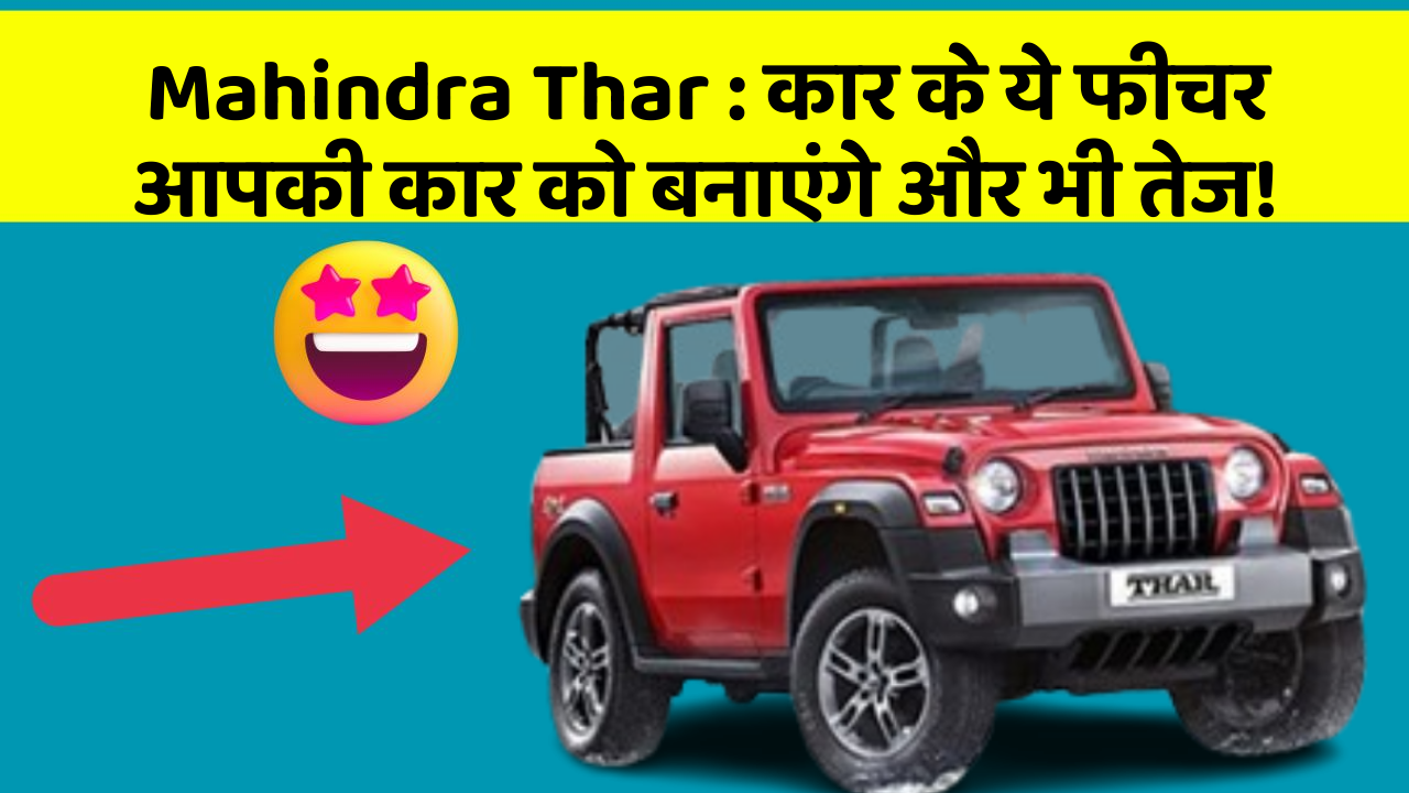 Mahindra Thar:कार के ये फीचर आपकी कार को बनाएंगे और भी तेज!
