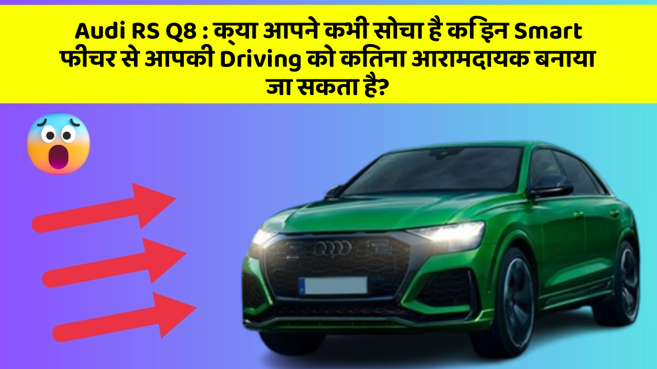 Audi RS Q8: क्या आपने कभी सोचा है कि इन Smart फीचर से आपकी Driving को कितना आरामदायक बनाया जा सकता है?