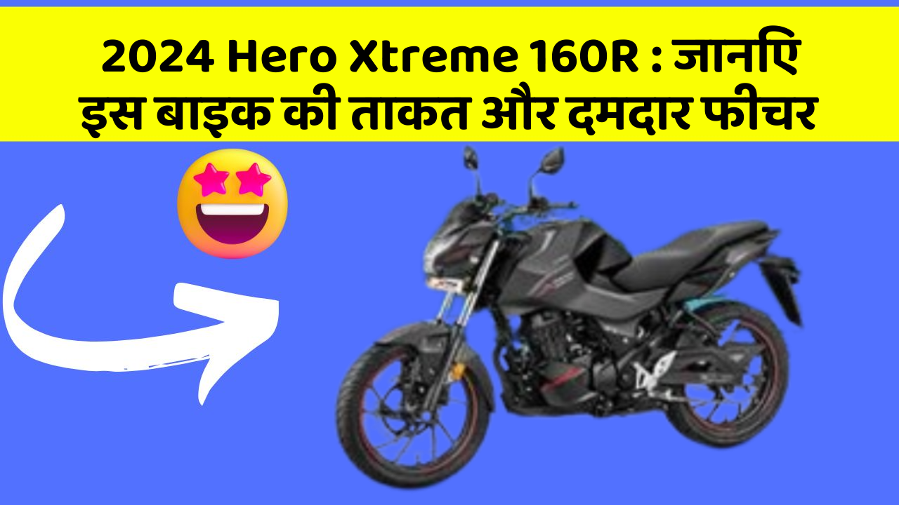 2024 Hero Xtreme 160R : जानिए इस बाइक की ताकत और दमदार फीचर