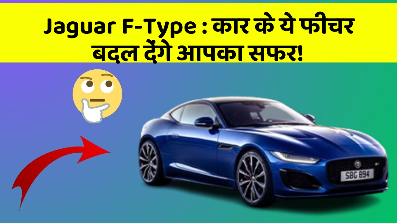 Jaguar F-Type: कार के ये फीचर बदल देंगे आपका सफर!