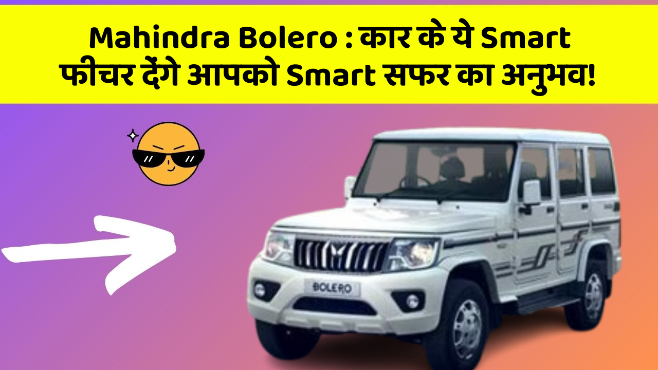 Mahindra Bolero: कार के ये Smart फीचर देंगे आपको Smart सफर का अनुभव!