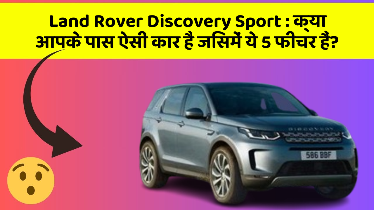 Land Rover Discovery Sport: क्या आपके पास ऐसी कार है जिसमें ये 5 फीचर हैं?