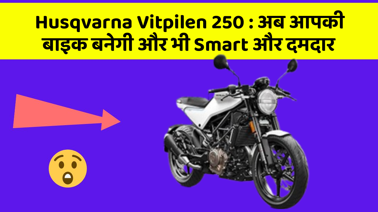 Husqvarna Vitpilen 250: अब आपकी बाइक बनेगी और भी Smart और दमदार