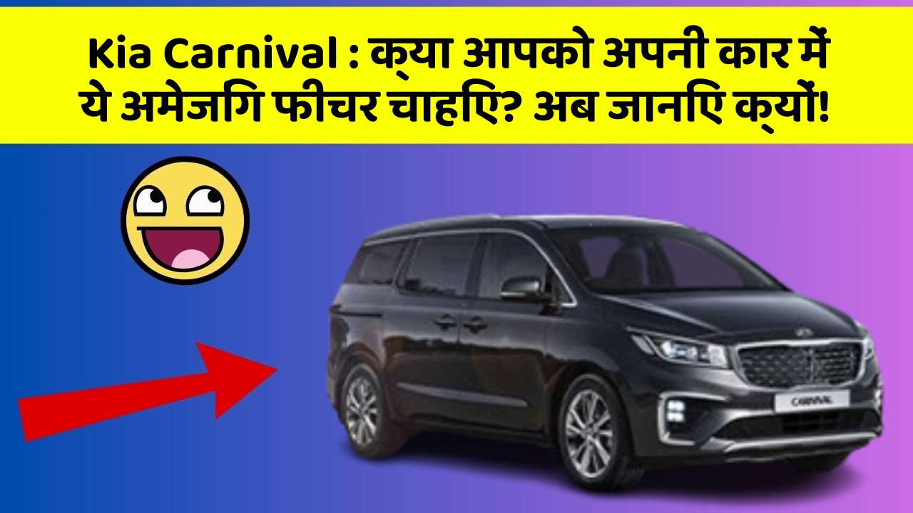Kia Carnival : क्या आपको अपनी कार में ये अमेजिंग फीचर चाहिए? अब जानिए क्यों!