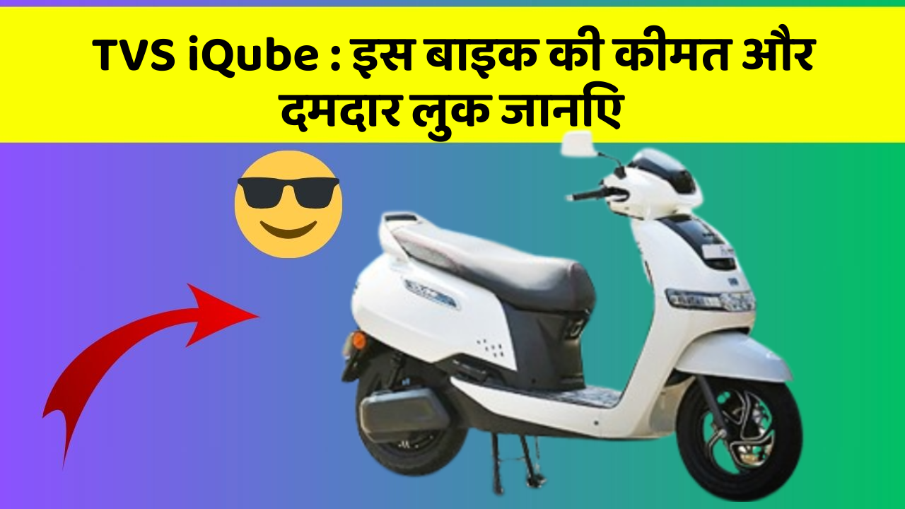 TVS iQube : इस बाइक की कीमत और दमदार लुक जानिए