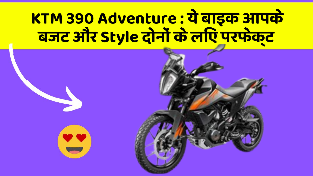 KTM 390 Adventure : ये बाइक आपके बजट और Style दोनों के लिए परफेक्ट