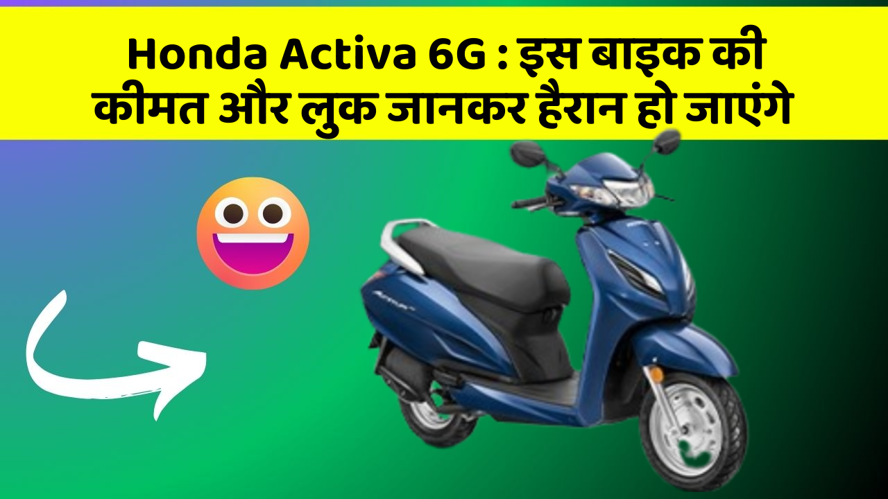 Honda Activa 6G : इस बाइक की कीमत और लुक जानकर हैरान हो जाएंगे