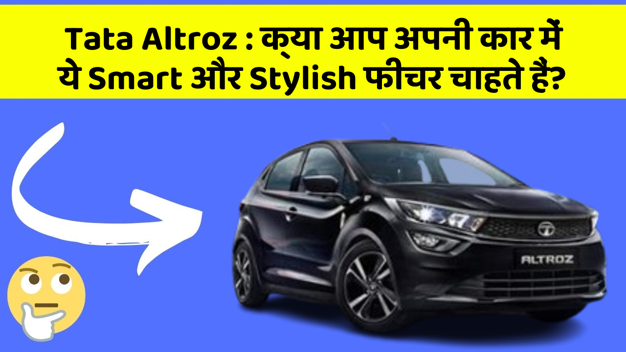 Tata Altroz: क्या आप अपनी कार में ये Smart और Stylish फीचर चाहते हैं?