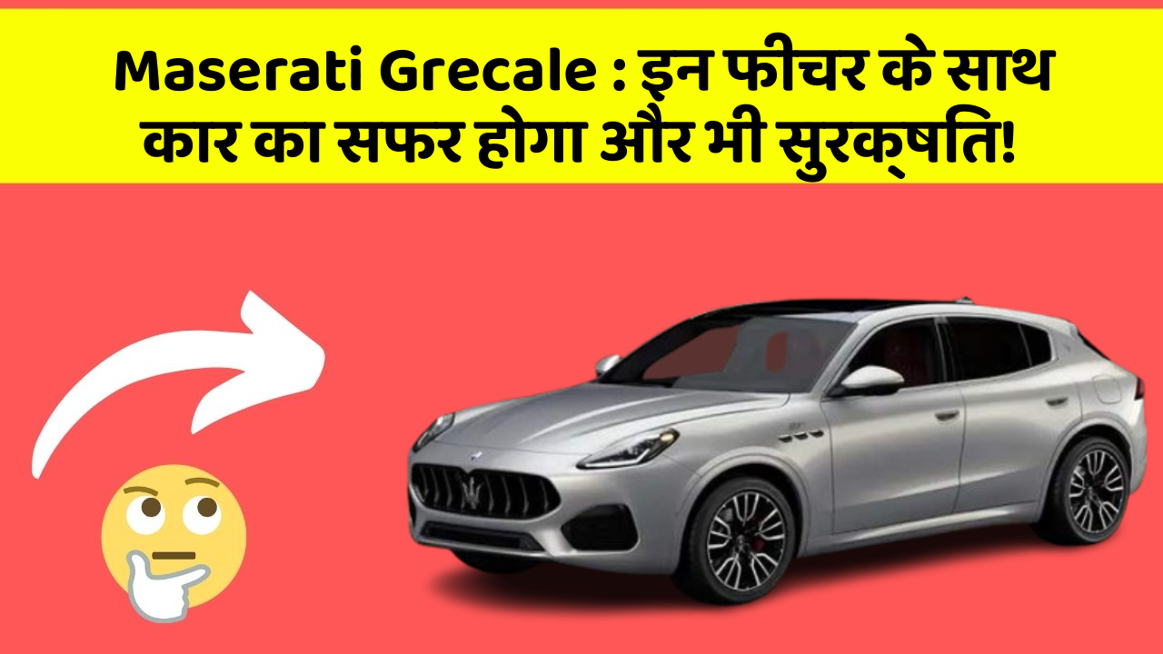 Maserati Grecale: इन फीचर के साथ कार का सफर होगा और भी सुरक्षित!