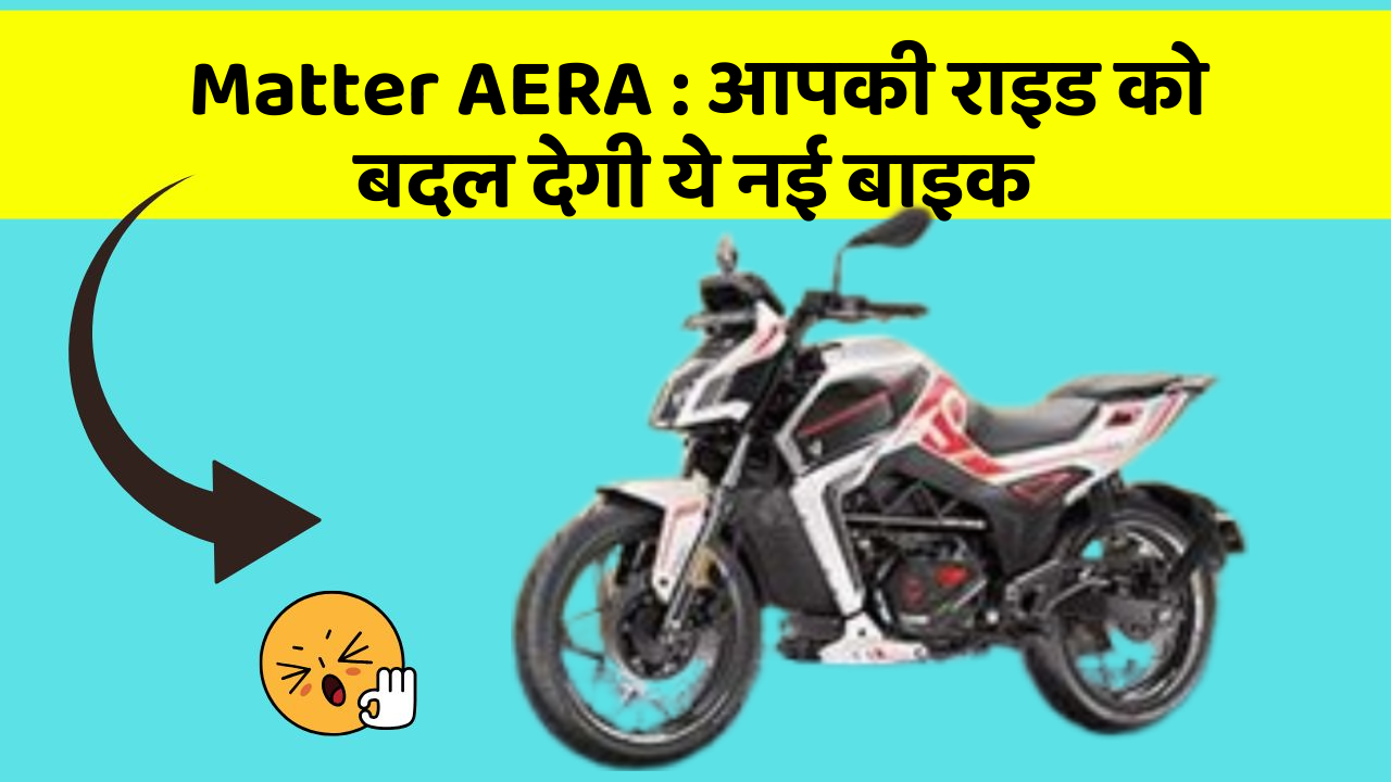 Matter AERA: आपकी राइड को बदल देगी ये नई बाइक