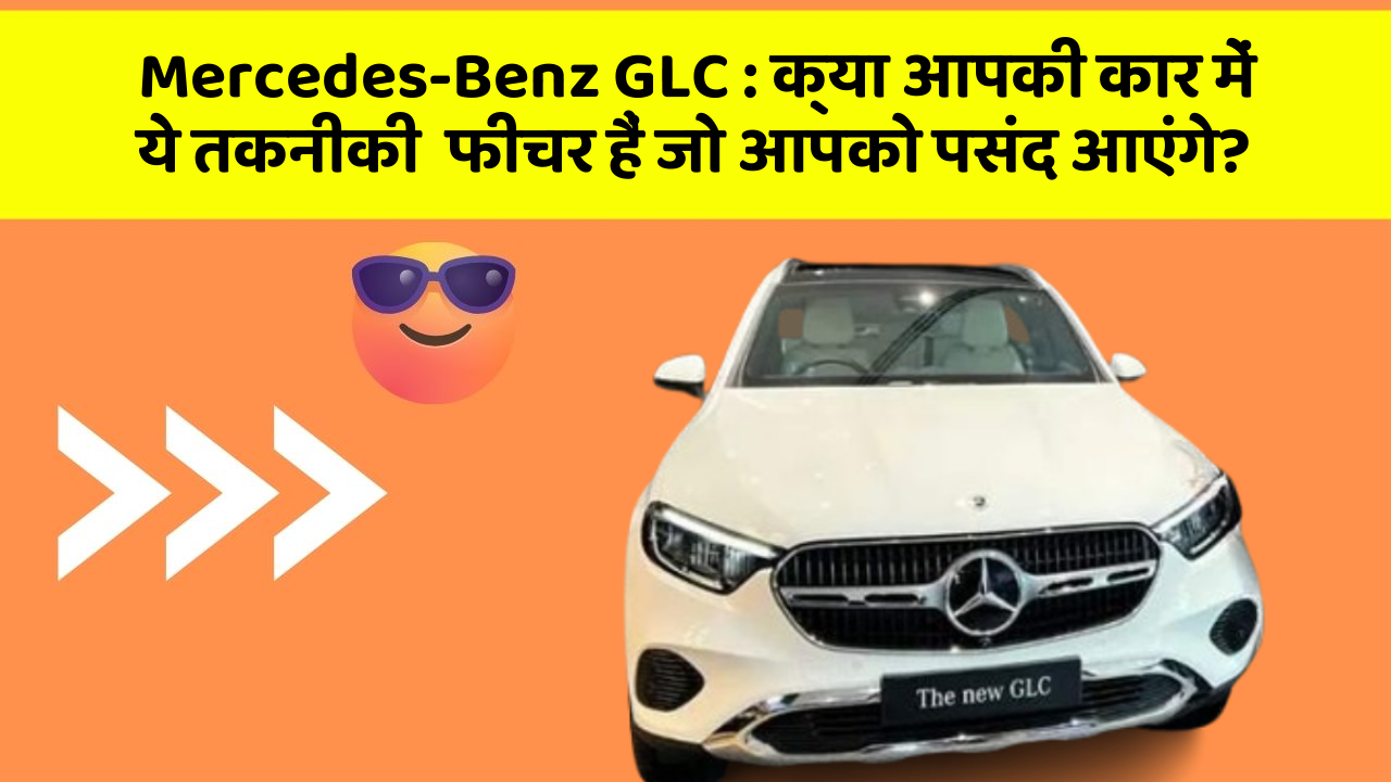 Mercedes-Benz GLC : क्या आपकी कार में ये तकनीकी  फीचर हैं जो आपको पसंद आएंगे?