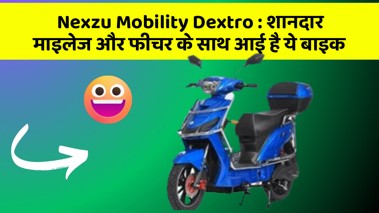 Nexzu Mobility Dextro: शानदार माइलेज और फीचर के साथ आई है ये बाइक