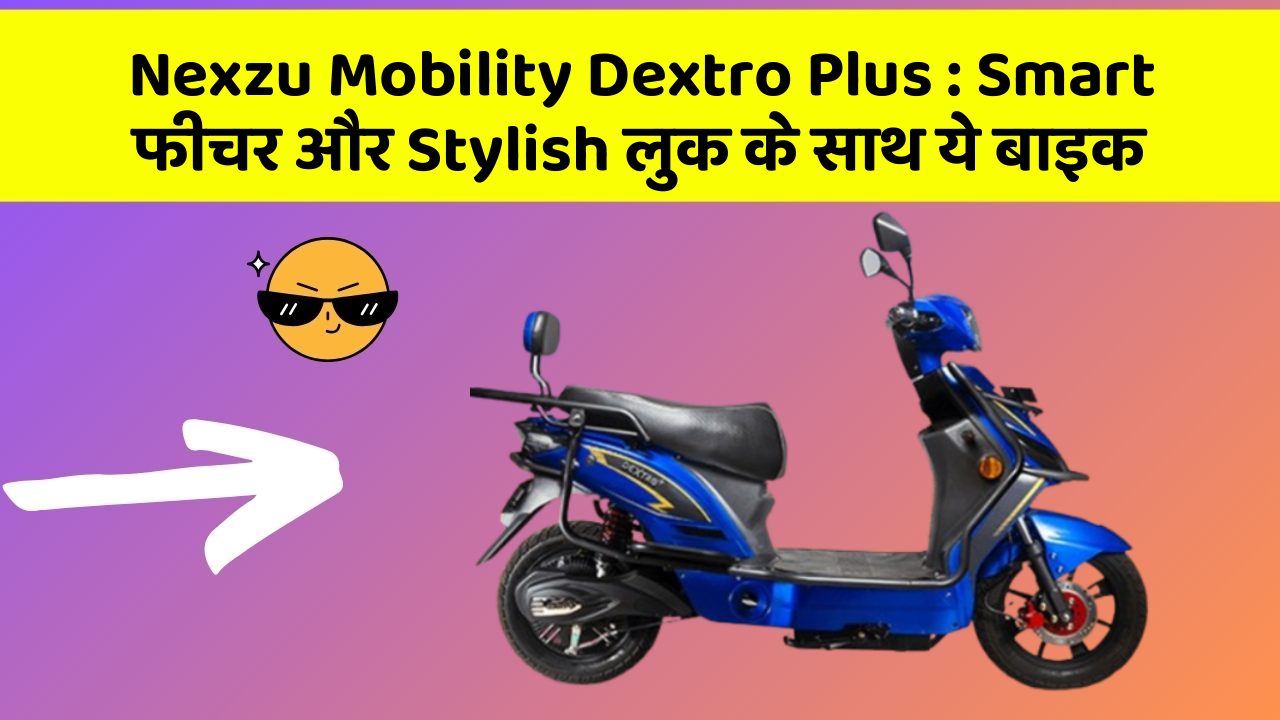Nexzu Mobility Dextro Plus : Smart फीचर और Stylish लुक के साथ ये बाइक