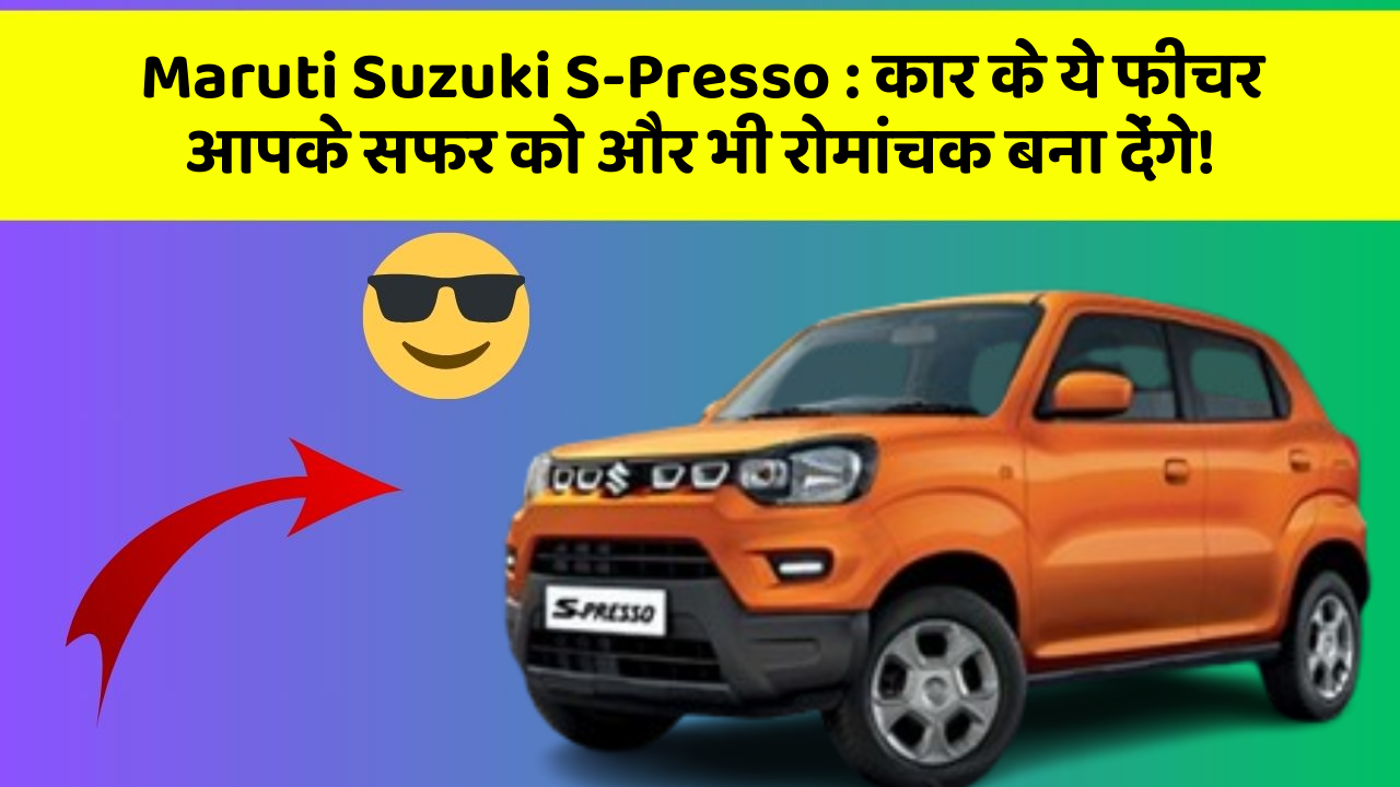 Maruti Suzuki S-Presso : कार के ये फीचर आपके सफर को और भी रोमांचक बना देंगे!