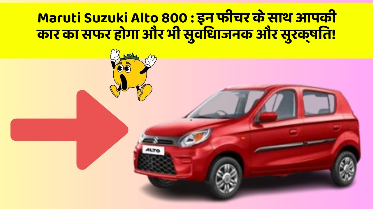 Maruti Suzuki Alto 800 : इन फीचर के साथ आपकी कार का सफर होगा और भी सुविधाजनक और सुरक्षित!
