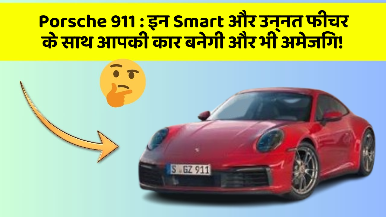 Porsche 911: इन Smart और उन्नत फीचर के साथ आपकी कार बनेगी और भी अमेजिंग!