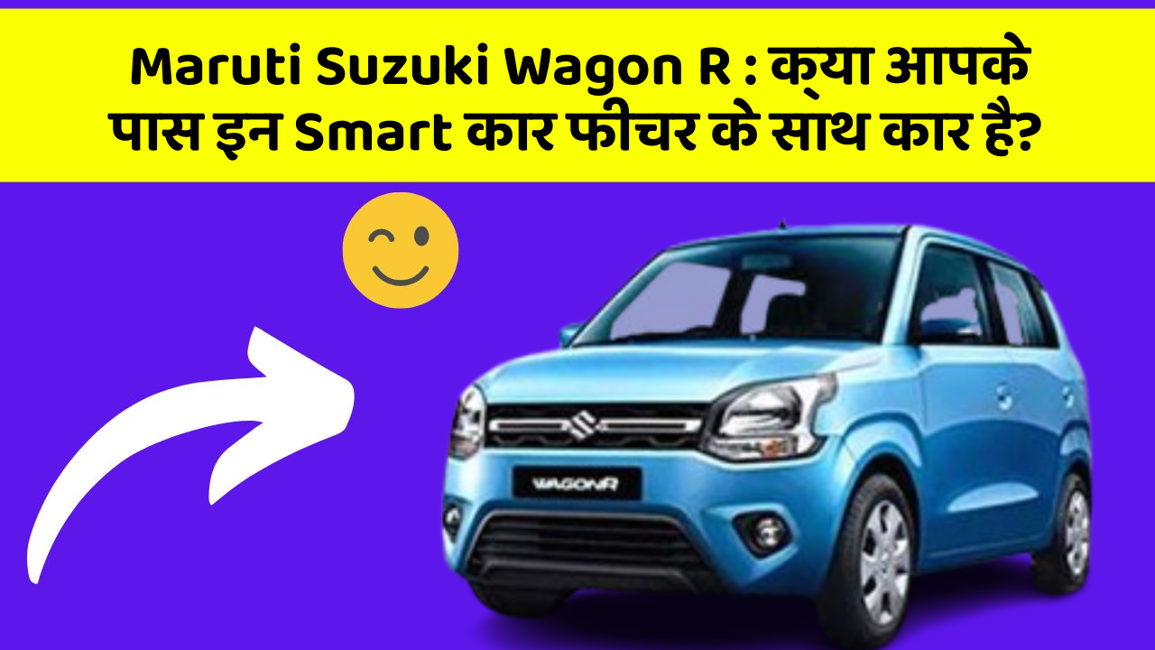 Maruti Suzuki Wagon R: क्या आपके पास इन Smart कार फीचर के साथ कार है?