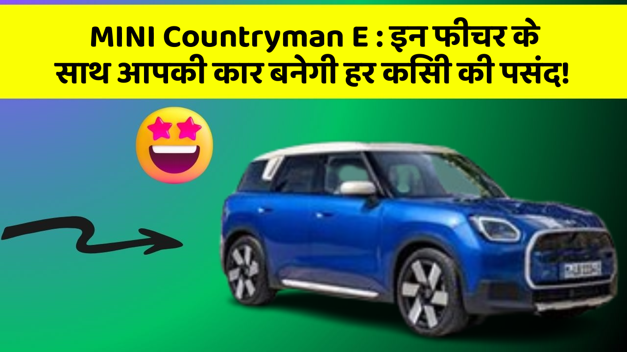 MINI Countryman E:इन फीचर के साथ आपकी कार बनेगी हर किसी की पसंद!