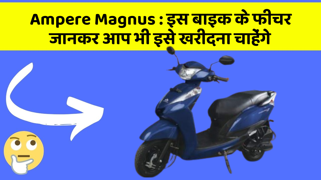 Ampere Magnus : इस बाइक के फीचर जानकर आप भी इसे खरीदना चाहेंगे