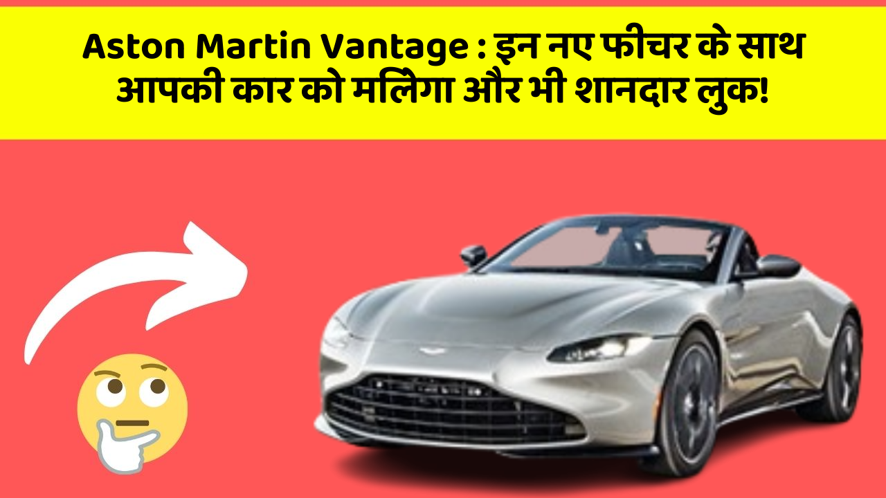 Aston Martin Vantage: इन नए फीचर के साथ आपकी कार को मिलेगा और भी शानदार लुक!