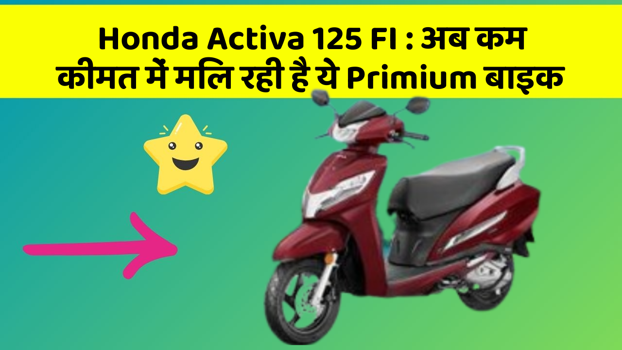 Honda Activa 125 FI: अब कम कीमत में मिल रही है ये Primium बाइक
