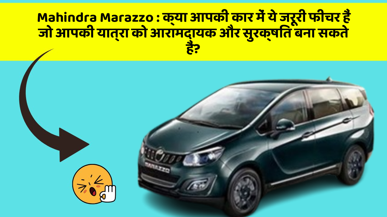 Mahindra Marazzo:क्या आपकी कार में ये जरूरी फीचर हैं जो आपकी यात्रा को आरामदायक और सुरक्षित बना सकते हैं?