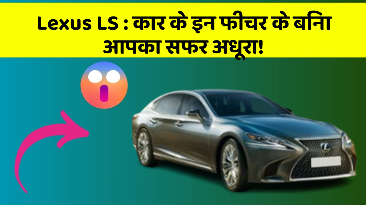 Lexus LS : कार के इन फीचर के बिना आपका सफर अधूरा!